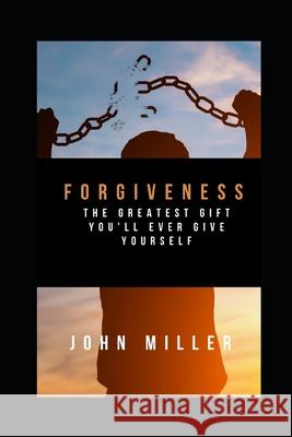 Forgiveness: The greatest gift you'll ever give yourself John Miller 9781650994833