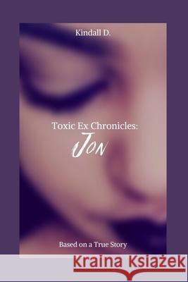 Toxic Ex Chronicles: Jon: Based on a True Story Kindall D 9781651108659 Independently Published