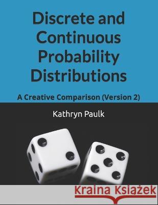 Discrete and Continuous Probability Distributions: A Creative Comparison (Version 2) Kathryn Paulk 9781651501511 Independently Published