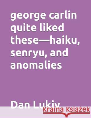 george carlin quite liked these-haiku, senryu, and anomalies Dan Lukiv 9781651531600 Independently Published