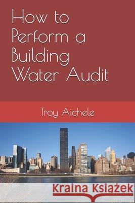How to Perform a Building Water Audit Troy Aichele 9781651578278 Independently Published