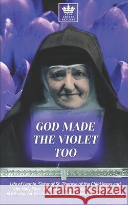 God Made the Violet Too, Life of Leonie, Sister of St. Therese of the Child Jesus and the Holy Face. With Beautiful Lessons of Faith, Hope & Charity, Pablo Claret Albert H. Dola 9781651649732 Independently Published