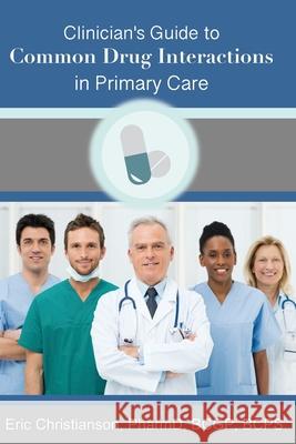 Clinician's Guide to Common Drug Interactions in Primary Care Jen Salling Eric Christianson 9781651812181 Independently Published