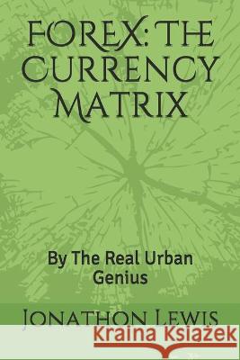 Forex: The Currency Matrix: By The Real Urban Genius Jonathon Lewis 9781651853993 Independently Published