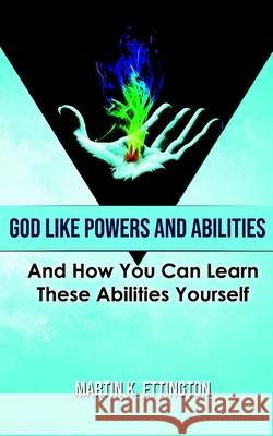 God Like Powers and Abilities: 2019 Revision Martin K. Ettington 9781651854228 Independently Published