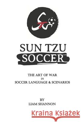 Sun Tzu Soccer: The Art of War in Soccer Language & Scenarios Liam Shannon 9781651857724 Independently Published