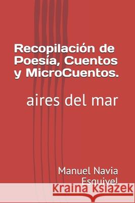 Recopilación de Poesía, Cuentos y Micros Cuentos.: aires del mar Navia Esquivel, Manuel Antonio 9781651876886