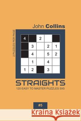 Straights - 120 Easy To Master Puzzles 5x5 - 5 John Collins 9781651923665 Independently Published