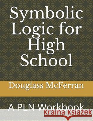 Symbolic Logic for High School: A PLN Workbook Douglass McFerran 9781651942161 Independently Published