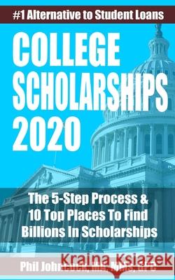 College Scholarships 2020: The 5-Step Process & 10 Top Places To Find Billions In Scholarships Phil Johncock 9781652020387 Independently Published