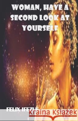 Woman, Have a Second Look at Yourself. Felix Ifezue 9781652036609 Independently Published