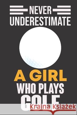 Never Underestimate a Girl Who Plays Golf: Never Underestimate a Girl Who Plays Golf, Best Gift for Man and Women Ataul Haque 9781652106791