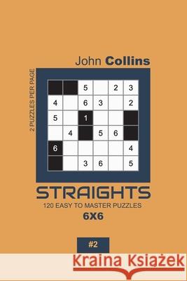 Straights - 120 Easy To Master Puzzles 6x6 - 2 John Collins 9781652113928 Independently Published