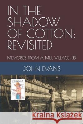 In the Shadow of Cotton: Revisited: Memories from a Mill Village Kid John Evans (Loughborough University UK) 9781652182955 Independently Published