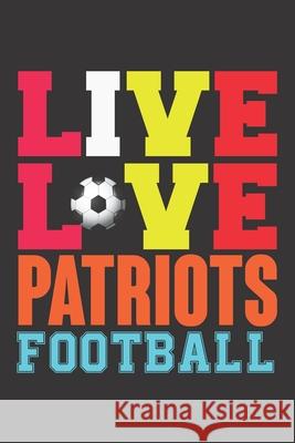 Live Love Patriots Football: Live Love Patriots Football, Best Gift for Man and Women Ataul Haque 9781652258971