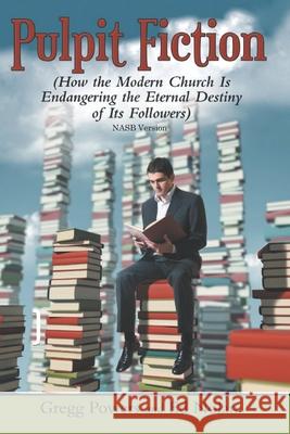Pulpit Fiction: How the Modern Church is Endangering the Eternal Destiny of its Followers (NASB) Ed Nolan Gregg Powers 9781652385820 Independently Published