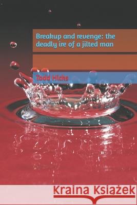Breakup and revenge: the deadly ire of a jilted man Todd Hicks 9781652606321 Independently Published