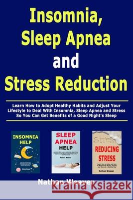 Insomnia, Sleep Apnea and Stress Reduction: Learn How to Adopt Healthy Habits and Adjust Your Lifestyle to Deal With Insomnia, Sleep Apnea and Stress Nathan Weaver 9781652871996 Independently Published