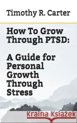 How To Grow Through PTSD Timothy Carter 9781652894506 Independently Published