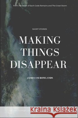 Making Things Disappear: A collection of short stories Nik Mather James Em Rowlands 9781653064076