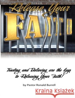 Release Your FAITH: Trusting and Believing are the Keys to Releasing Your Faith! Ronald Burrell 9781653263639