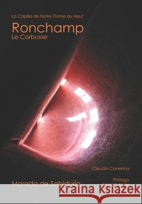 Morada de Sabiduría: La Chapelle Notre - Dame du Haut Ronchamp. Le Corbusier Conenna, Claudio 9781653306336 Independently Published