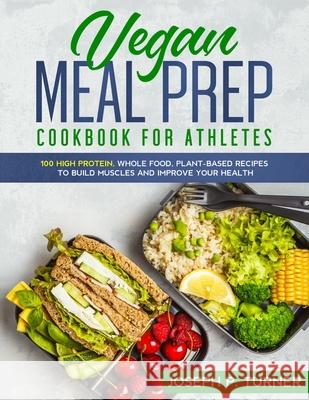 Vegan Meal Prep Cookbook for Athletes: 100 High Protein, Whole Food, Plant Based Recipes to Build Muscles and Improve Your Health (with pictures) Joseph P. Turner 9781653324385