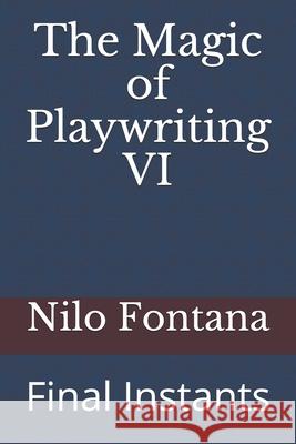 The Magic of Playwriting VI: Final Instants Nilo Fontana 9781653355747 Independently Published