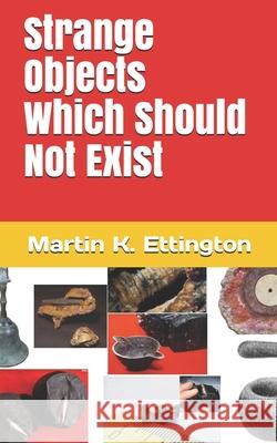 Strange Objects Which Should Not Exist Martin K. Ettington 9781653364053 Independently Published