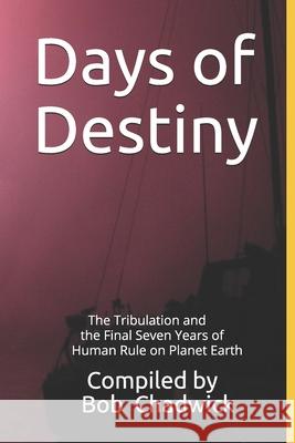 Days of Destiny: The Tribulation and the Final Seven Years of Human Rule on Planet Earth Bob Chadwick 9781653790074