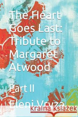 The Heart Goes Last: Tribute to Margaret Atwood: Part II Eleni Vryza 9781653811366 Independently Published