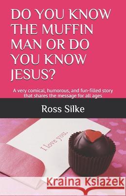 Do You Know the Muffin Man or Do You Know Jesus?: A very comical, humorous, and fun-filled story that shares the message for all ages Ross Edward Silke 9781653853403 Independently Published