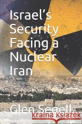 Israel's Security Facing a Nuclear Iran Glen Segell 9781653966080