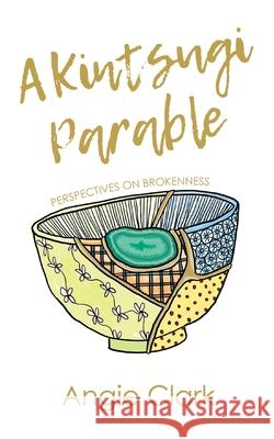 A Kintsugi Parable: Perspectives on Brokenness Cori Smith Angie Clark 9781653981007 Independently Published