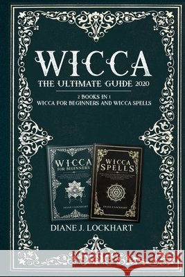 Wicca: The Ultimate Guide 2020 ( 2 Books In 1: Wicca for Beginners, Spells) Diane J. Lockhart 9781654003470