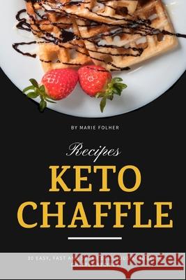 Keto Chaffle Recipes: 30 Easy, Fast and Super Delicious Ketogenic Chaffle Recipes Marie Folher 9781654026882 Independently Published