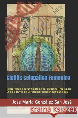 Cistitis Celopática Femenina: Interpretación de un Síndrome de la Medicina Tradicional China a través de la Psiconeuroendocrinoinmunología Gonzalez San Jose, Jose Maria 9781654045388