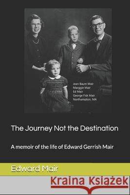 The Journey Not the Destination: A memoir of the life of Edward Gerrish Mair David Thurber Mai Edward Gerrish Mair 9781654123437