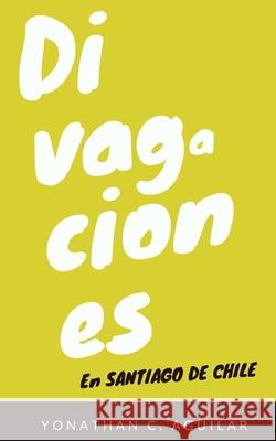 Divagaciones en Santiago de Chile Yonathan C 9781654204372 Independently Published