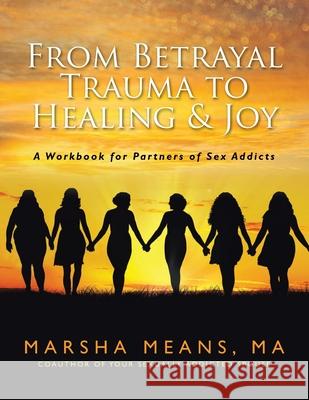 From Betrayal Trauma to Healing & Joy: A Workbook for Partners of Sex Addicts Marsha Means 9781654271039 Independently Published