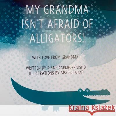 My Grandma Isn't Afraid of Alligators Ara Schmidt Diane Karkhoff Sisko 9781654276430