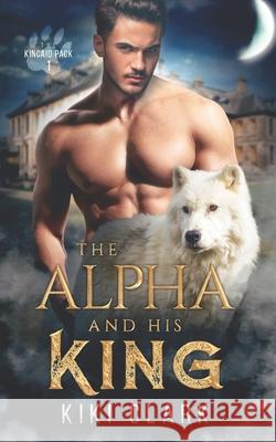 The Alpha and His King (Kincaid Pack Book 1) Kiki Clark 9781654350703
