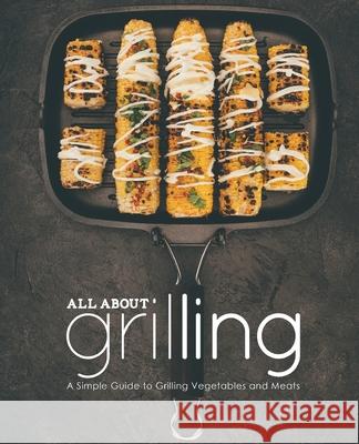 All About Grilling: A Simple Guide to Grilling Vegetables and Meats (2nd Edition) Booksumo Press 9781654435943 Independently Published