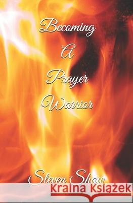 Becoming A Prayer Warrior Amelia Maria Grimaldi Carrie F. Shaw Steven L. Shaw 9781654488628