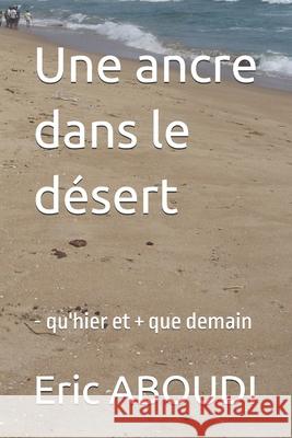 Une ancre dans le désert: - qu'hier et + que demain Aboudi, Eric 9781654497460 Independently Published