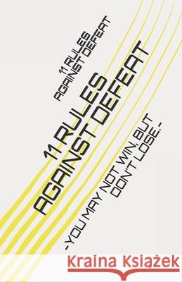 11 Rules Against Defeat: -You May Not Win, But Don't Lose.- Gicaniro I 9781654590826 Independently Published