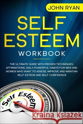 Self Esteem Workbook: The Ultimate Guide With Proven Techniques, Affirmations, Daily Powerful Habits For Men And Women Who Want To Assess, I John Ryan 9781654603595