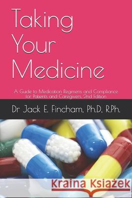 Taking Your Medicine: A Guide to Medication Regimens and Compliance for Patients and Caregivers, 2nd Edition Jack Fincham 9781654646547