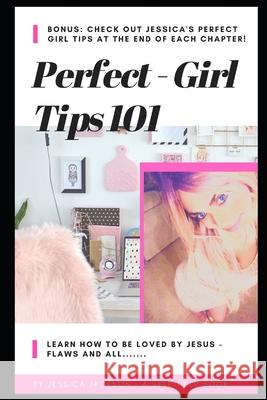 Perfect Girl Tips 101: Learn how to be loved by Jesus, flaws & all! Jessica Jackson 9781654650513