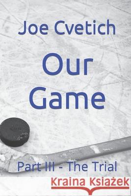 Our Game: Part III - The Trial Joe Cvetich 9781654688356 Independently Published